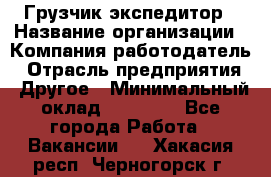 Грузчик экспедитор › Название организации ­ Компания-работодатель › Отрасль предприятия ­ Другое › Минимальный оклад ­ 24 000 - Все города Работа » Вакансии   . Хакасия респ.,Черногорск г.